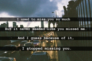 used to miss you so much but it never seemed like you missed me. and ...