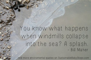 You know what happens when windmills collapse into the sea? A splash ...