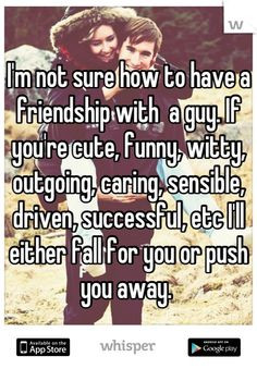 have a friendship with a guy. If you're cute, funny, witty, outgoing ...