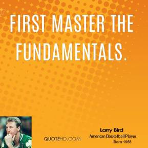 First master the fundamentals.