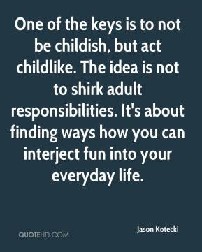 to not be childish, but act childlike. The idea is not to shirk adult ...
