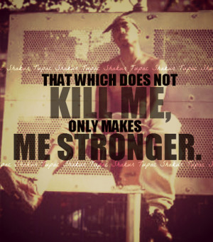 quotes # tupac # that which does not kill me only makes me stronger ...