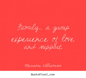 Quotes about love - Family... a group experience of love and support.