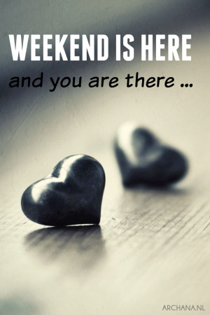 QUOTES: Weekend is here and you are there | www.archana.nl