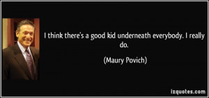 think there's a good kid underneath everybody. I really do. - Maury ...