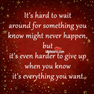 ... Hard To Wait Around For Something You Know Might Never Happen