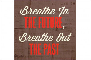 Inspirational Quote - Breathe in the future, breathe out the past.