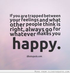 ... , always go for whatever makes you happy. #happiness #quotes #sayings