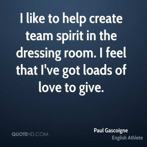 like to help create team spirit in the dressing room. I feel that I ...