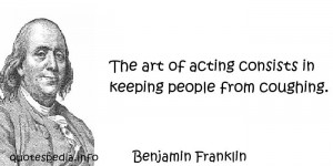 ... Franklin - The art of acting consists in keeping people from coughing