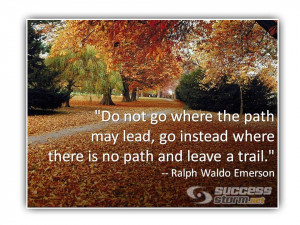 ... path may lead, go instead where there is no path and leave a trail