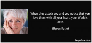 ... you love them with all your heart, your Work is done. - Byron Katie