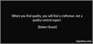 you find quality, you will find a craftsman, not a quality-control ...