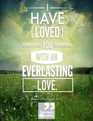 have loved you with an everlasting love. - Jeremiah 31:3