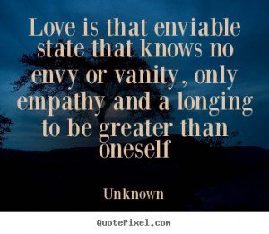Unknown picture quote - Love is that enviable state that knows no envy ...