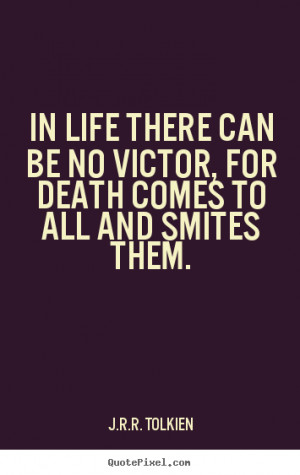 Tolkien picture quotes - In life there can be no victor, for death ...