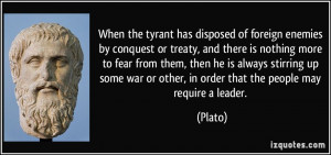 ... war or other, in order that the people may require a leader. - Plato