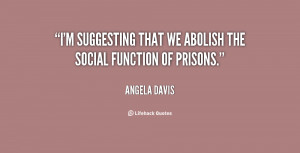 suggesting that we abolish the social function of prisons.”