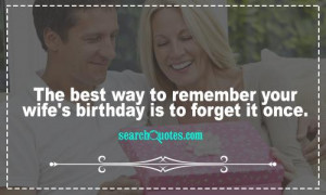 The best way to remember your wife's birthday is to forget it once.