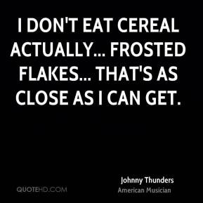 Johnny Thunders - I don't eat cereal actually... Frosted Flakes ...