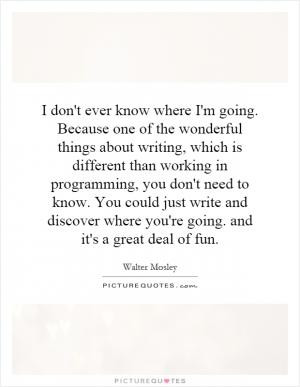 ... need to know. You could just write and discover where you're going
