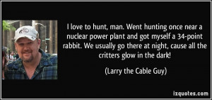 love to hunt, man. Went hunting once near a nuclear power plant and ...