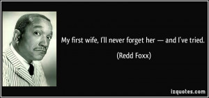 My first wife, I'll never forget her — and I've tried. - Redd Foxx