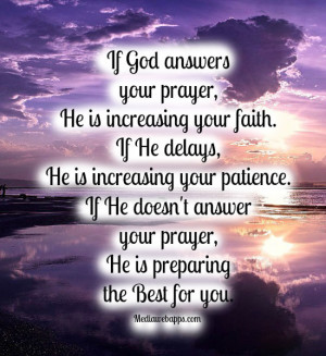 . If He delays, He is increasing your patience. If He doesn't answer ...