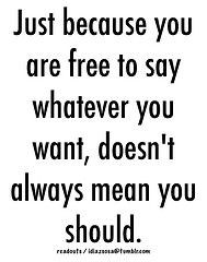 Know when to be silent. If you are saying something that hurts another ...