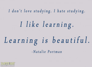 don’t love studying. I hate studying. I like learning. Learning ...