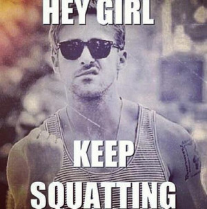 Ryan Gosling - hey girl, keep squatting
