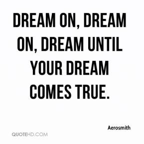 aerosmith-quote-dream-on-dream-on-dream-until-your-dream-comes-true ...