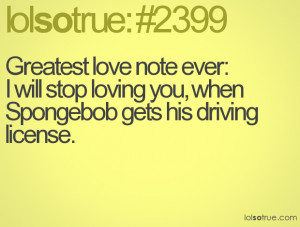 ... ever: I will stop loving you, when Spongebob gets his driving license