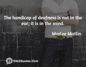 The handicap of deafness is not in the ear; it is in the mind.