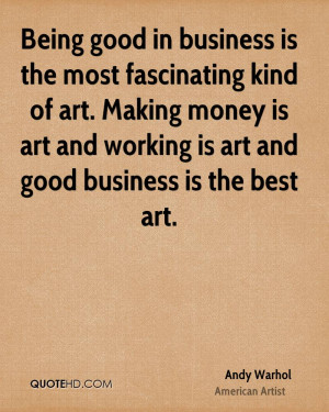 Being good in business is the most fascinating kind of art. Making ...