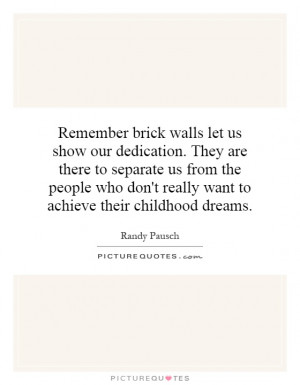 Remember brick walls let us show our dedication. They are there to ...