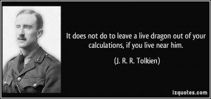 ... out of your calculations, if you live near him. - J. R. R. Tolkien