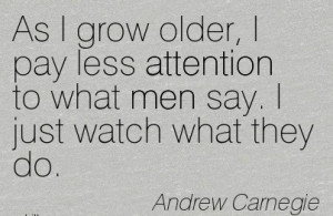 As I Grow Older, I Pay Less Attention To What Men Say. I Just Watch ...