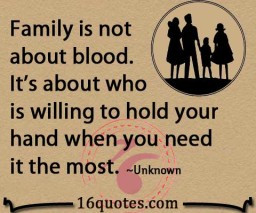 Family is not about blood. It's about who is willing to hold your hand ...