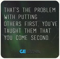 That's the problem with putting others first. You've taught them that ...