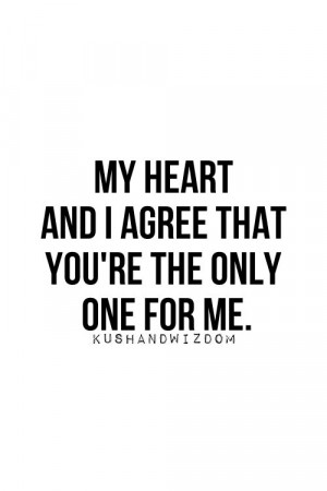 My heart and I agree that you're the onlye one for me