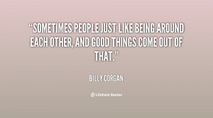 quote-Billy-Corgan-sometimes-people-just-like-being-around-each-123837 ...