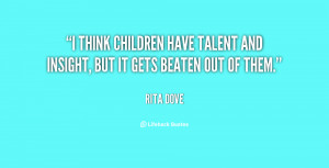 think children have talent and insight, but it gets beaten out of ...