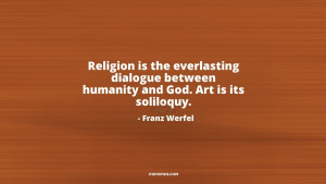Religion is the everlasting dialogue between humanity and God. Art is ...