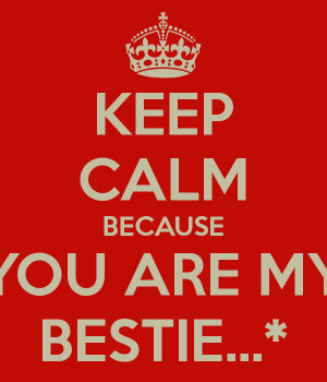 KEEP CALM BECAUSE YOU ARE MY BESTIE...*
