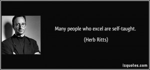 Many people who excel are self-taught. - Herb Ritts