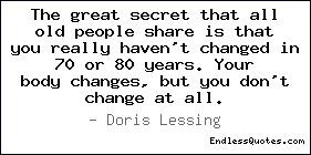 The great secret that all old people share is that you really haven't ...