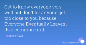 ... close to you because Everyone Eventually Leaves , its a common truth