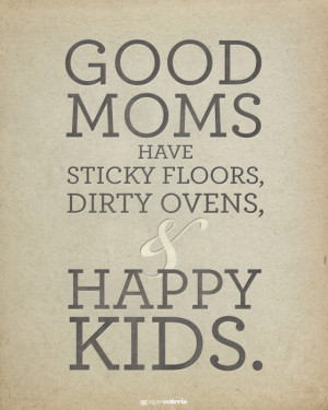 ... Printable: Good Moms Have Sticky Floors, Dirty Ovens, and Happy Kids