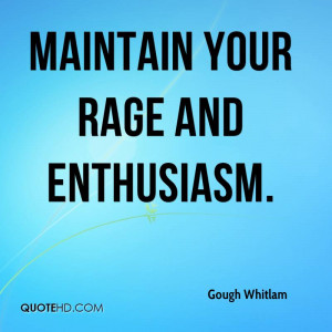 Maintain your rage and enthusiasm.